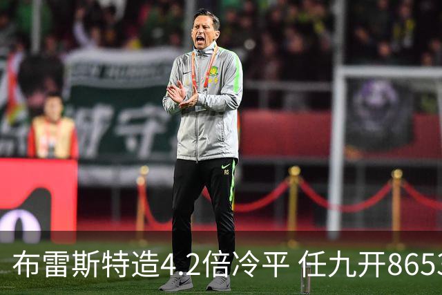 布雷斯特造4.2倍冷平 任九开8653注1378元
