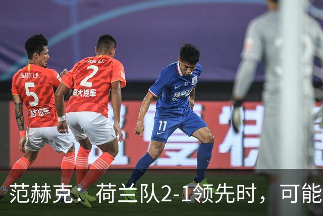 范赫克：荷兰队2-1领先时，可能退得太深了